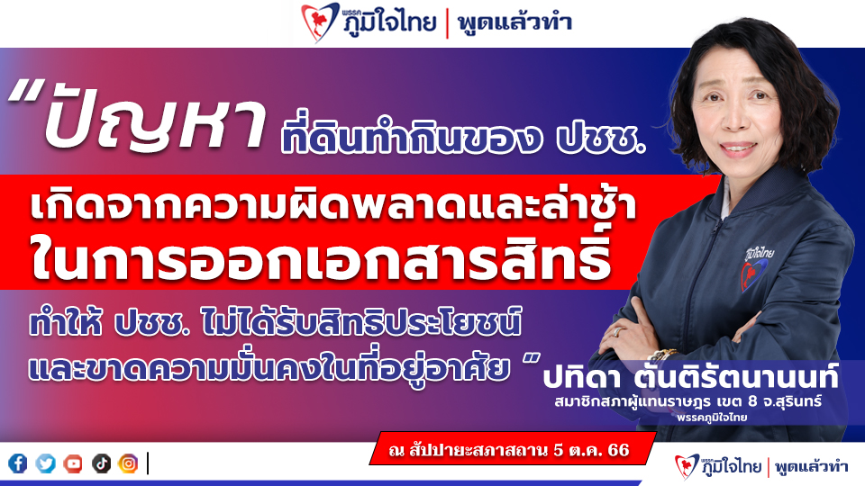 "ปทิดา ตันติรัตนานนท์" สส.สุรินทร์ ภท. เสนอญัตติด่วนเรื่องขอให้สภาฯ ตั้งกมธ.ศึกษาการ ติดตามผล ปัญหาที่ดินทำกินของ ปชช.  เกิดจากความผิดพลาดและล่าช้าในการออกเอกสารสิทธิ์ ทำให้ ปชช. ไม่ได้รับสิทธิประโยชน์ และขาดความมั่นคงในที่อยู่อาศัย