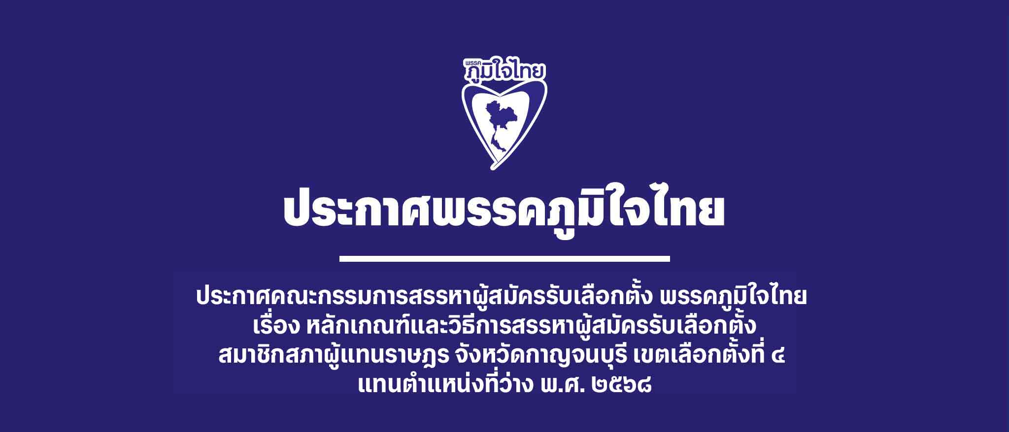ประกาศคณะกรรมการสรรหาผู้สมัครรับเลือกตั้ง พรรคภูมิใจไทย เรื่อง หลักเกณฑ์และวิธีการสรรหาผู้สมัครรับเลือกตั้งสมาชิกสภาผู้แทนราษฎร จังหวัดกาญจนบุรี เขตเลือกตั้งที่ ๔ แทนตำแหน่งที่ว่าง พ.ศ. ๒๕๖๘